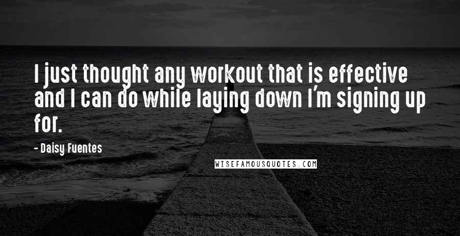 Daisy Fuentes Quotes: I just thought any workout that is effective and I can do while laying down I'm signing up for.