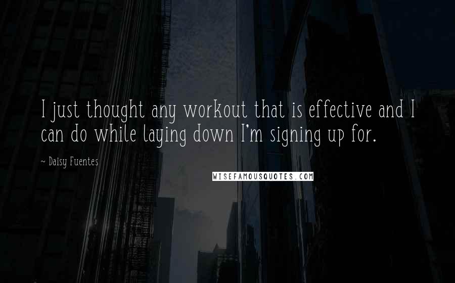 Daisy Fuentes Quotes: I just thought any workout that is effective and I can do while laying down I'm signing up for.