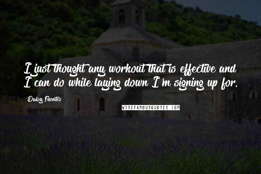 Daisy Fuentes Quotes: I just thought any workout that is effective and I can do while laying down I'm signing up for.