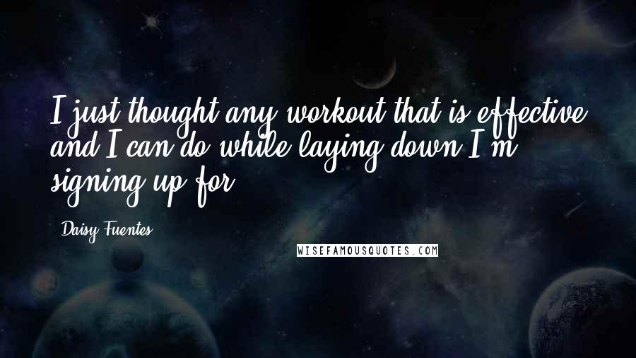 Daisy Fuentes Quotes: I just thought any workout that is effective and I can do while laying down I'm signing up for.