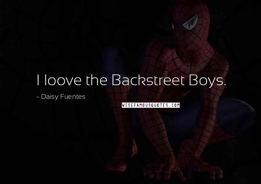 Daisy Fuentes Quotes: I loove the Backstreet Boys.