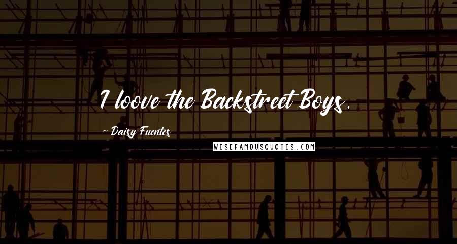 Daisy Fuentes Quotes: I loove the Backstreet Boys.