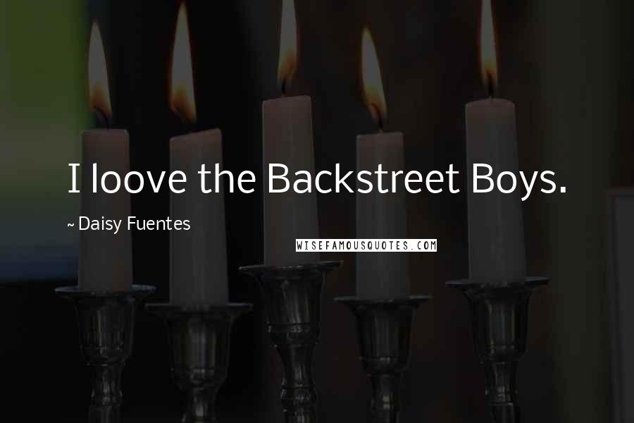 Daisy Fuentes Quotes: I loove the Backstreet Boys.