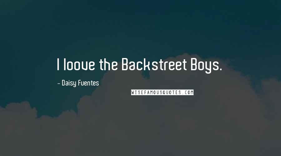 Daisy Fuentes Quotes: I loove the Backstreet Boys.