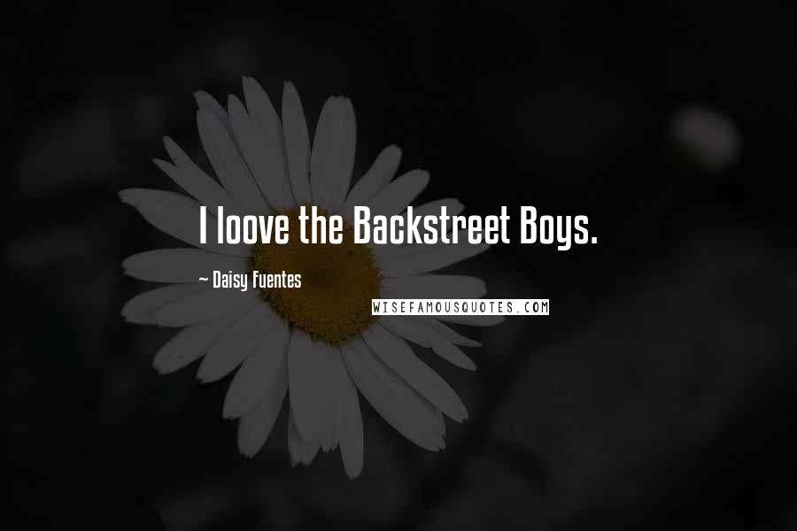 Daisy Fuentes Quotes: I loove the Backstreet Boys.