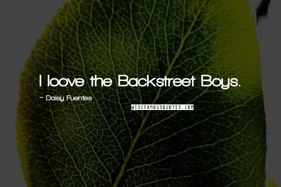 Daisy Fuentes Quotes: I loove the Backstreet Boys.