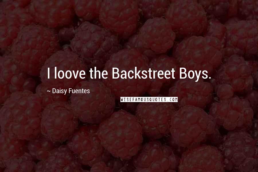 Daisy Fuentes Quotes: I loove the Backstreet Boys.