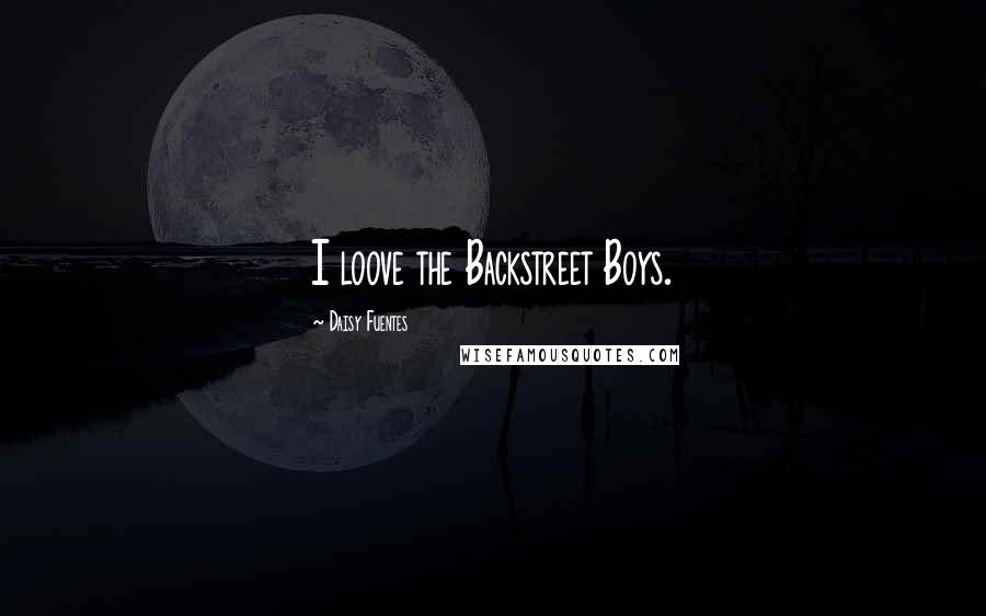 Daisy Fuentes Quotes: I loove the Backstreet Boys.