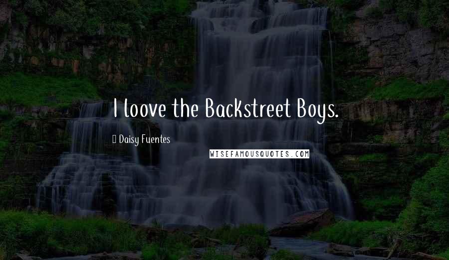 Daisy Fuentes Quotes: I loove the Backstreet Boys.