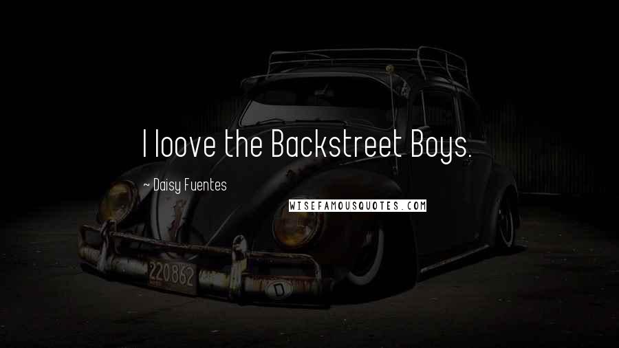 Daisy Fuentes Quotes: I loove the Backstreet Boys.