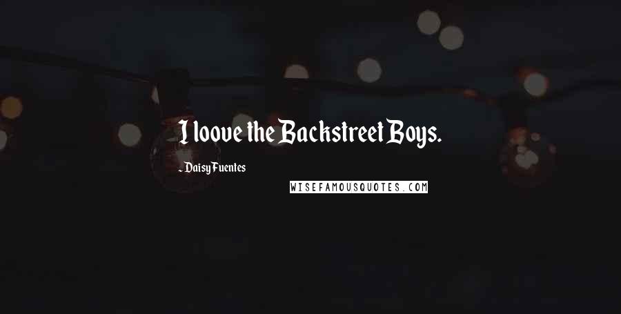 Daisy Fuentes Quotes: I loove the Backstreet Boys.