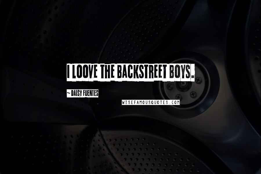 Daisy Fuentes Quotes: I loove the Backstreet Boys.