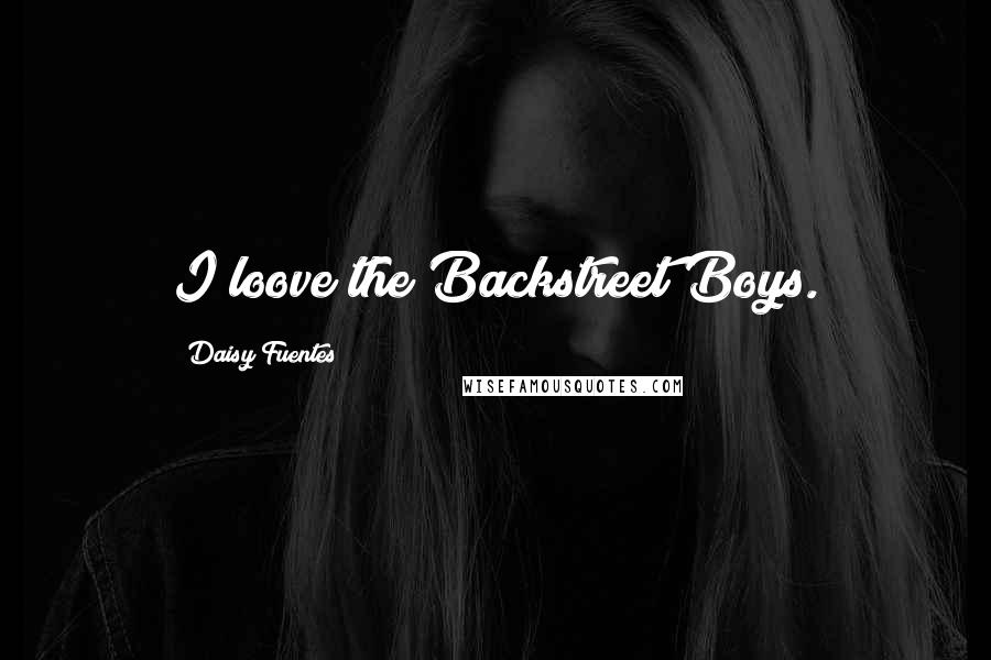 Daisy Fuentes Quotes: I loove the Backstreet Boys.