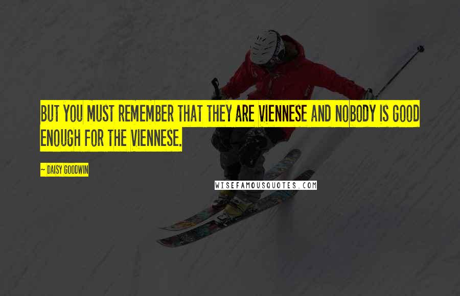 Daisy Goodwin Quotes: But you must remember that they are Viennese and nobody is good enough for the Viennese.