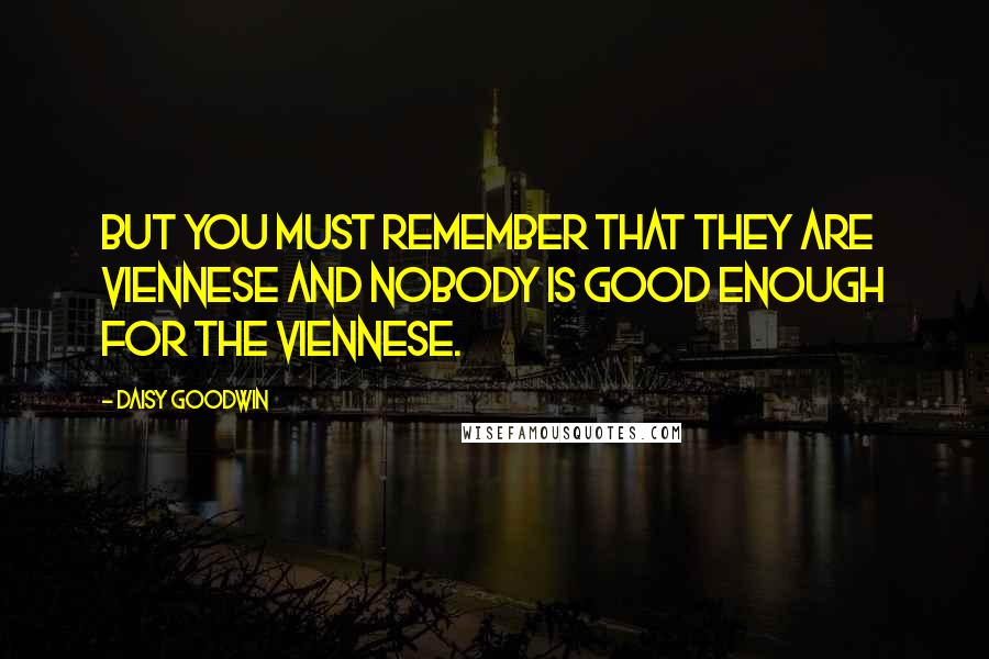 Daisy Goodwin Quotes: But you must remember that they are Viennese and nobody is good enough for the Viennese.