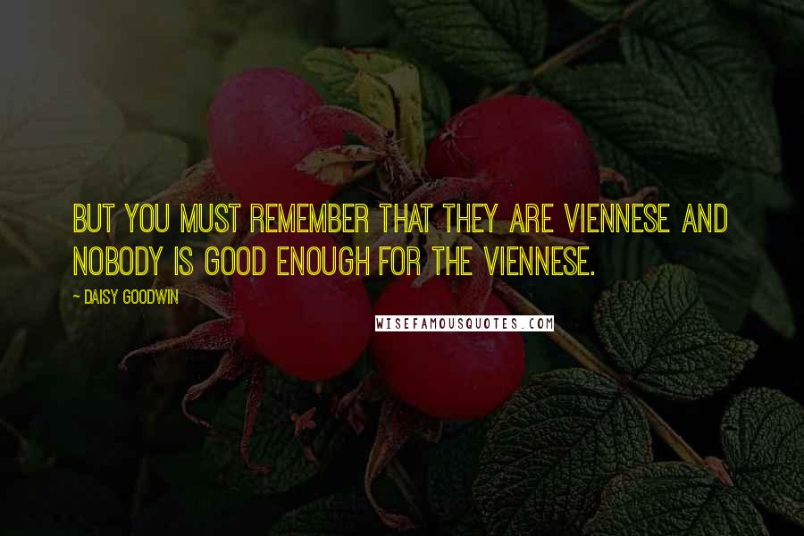 Daisy Goodwin Quotes: But you must remember that they are Viennese and nobody is good enough for the Viennese.