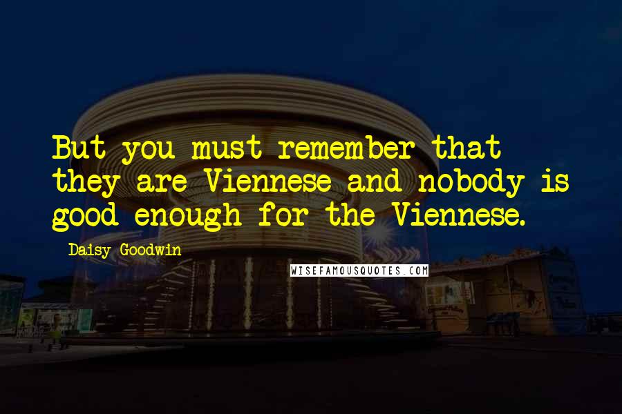 Daisy Goodwin Quotes: But you must remember that they are Viennese and nobody is good enough for the Viennese.