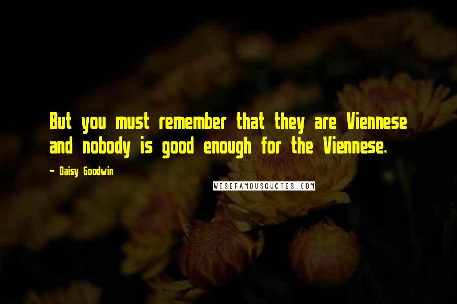 Daisy Goodwin Quotes: But you must remember that they are Viennese and nobody is good enough for the Viennese.