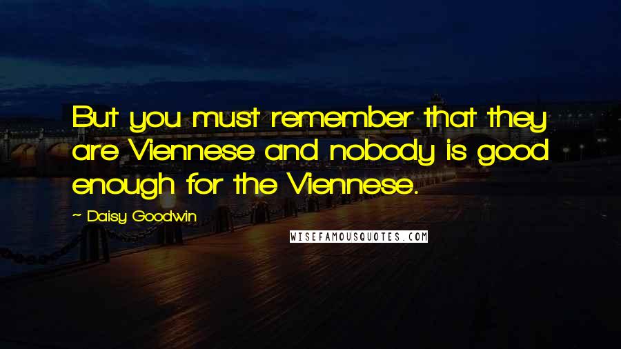 Daisy Goodwin Quotes: But you must remember that they are Viennese and nobody is good enough for the Viennese.