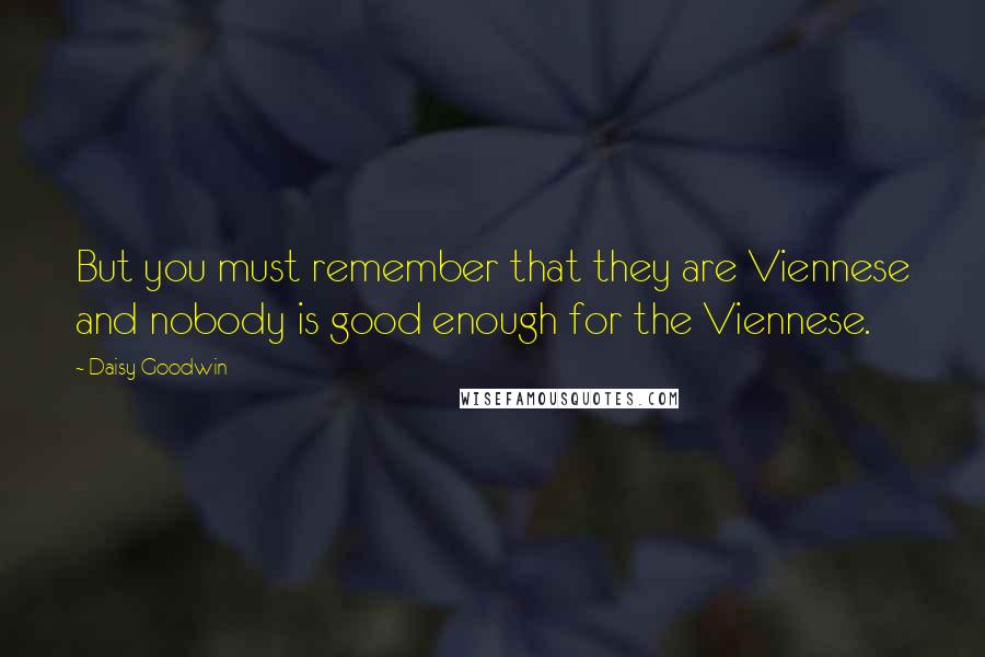 Daisy Goodwin Quotes: But you must remember that they are Viennese and nobody is good enough for the Viennese.