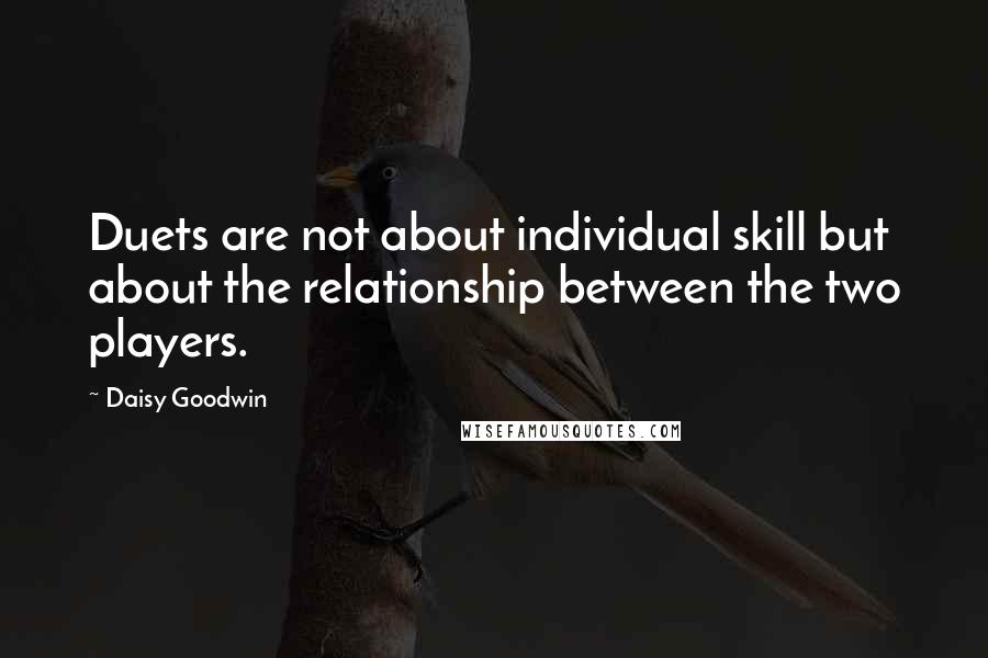 Daisy Goodwin Quotes: Duets are not about individual skill but about the relationship between the two players.