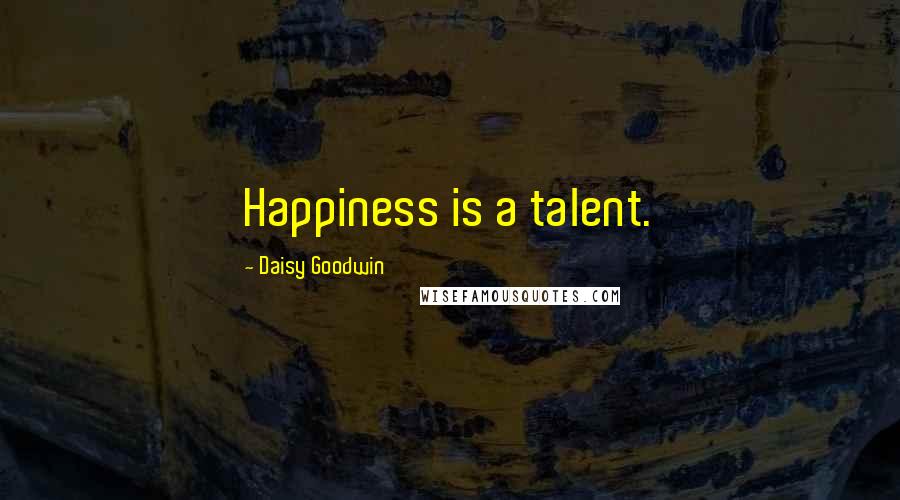 Daisy Goodwin Quotes: Happiness is a talent.