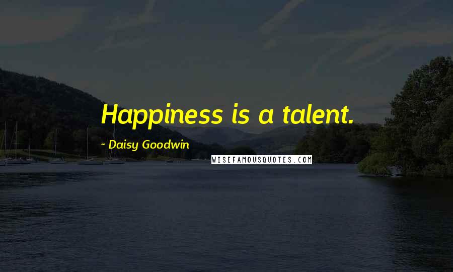 Daisy Goodwin Quotes: Happiness is a talent.