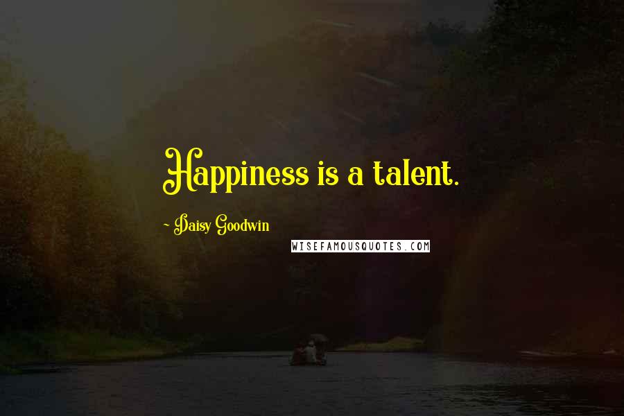 Daisy Goodwin Quotes: Happiness is a talent.