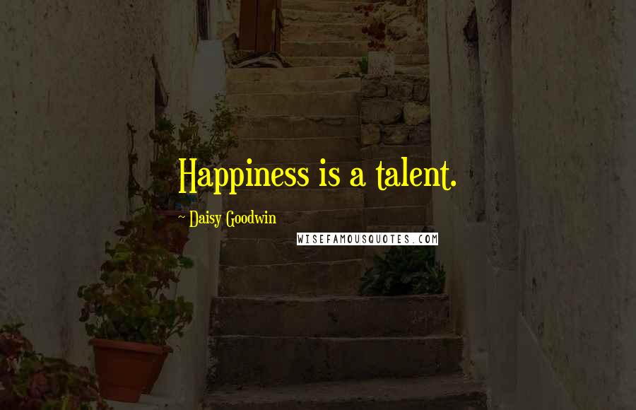 Daisy Goodwin Quotes: Happiness is a talent.