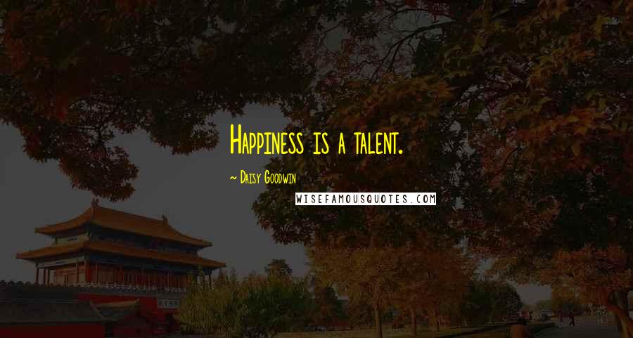 Daisy Goodwin Quotes: Happiness is a talent.