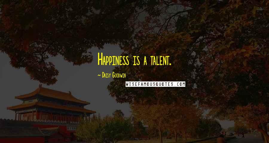 Daisy Goodwin Quotes: Happiness is a talent.
