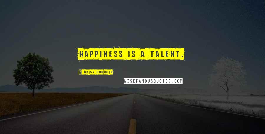 Daisy Goodwin Quotes: Happiness is a talent.