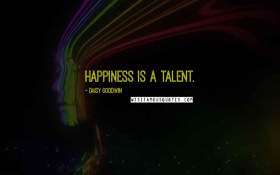 Daisy Goodwin Quotes: Happiness is a talent.