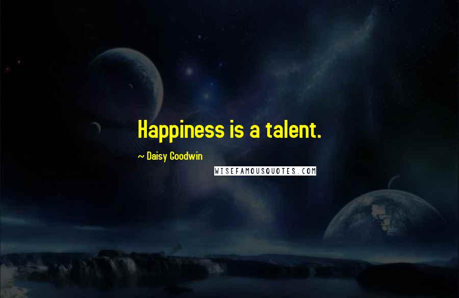 Daisy Goodwin Quotes: Happiness is a talent.