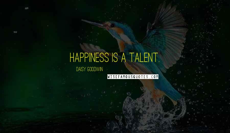 Daisy Goodwin Quotes: Happiness is a talent.