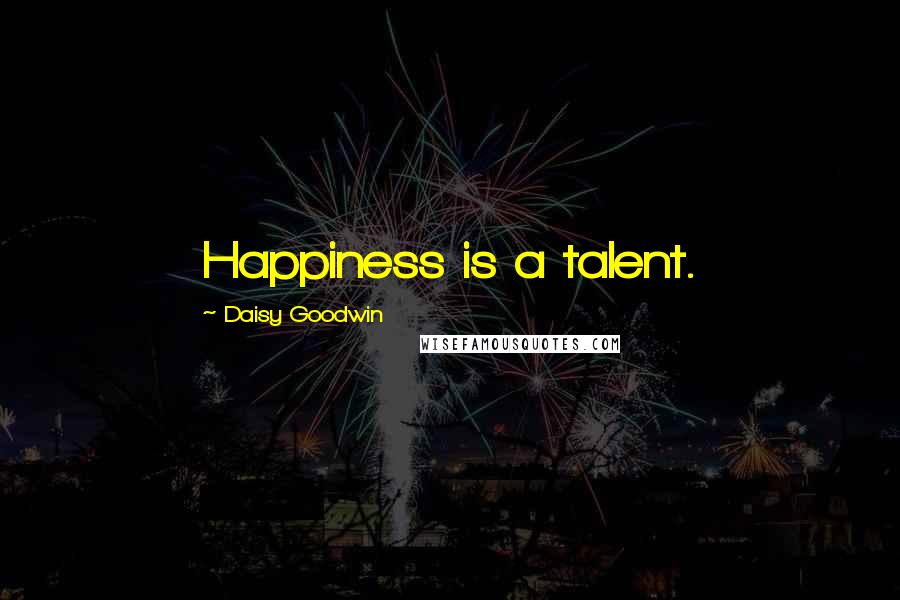 Daisy Goodwin Quotes: Happiness is a talent.