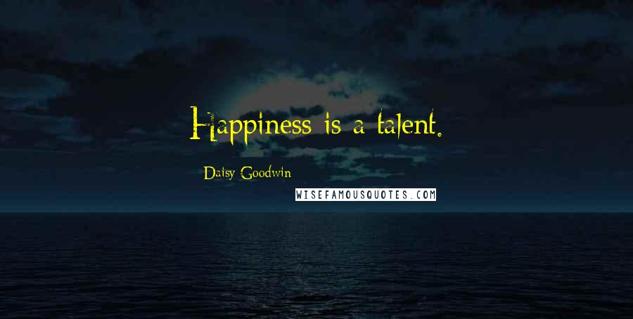Daisy Goodwin Quotes: Happiness is a talent.