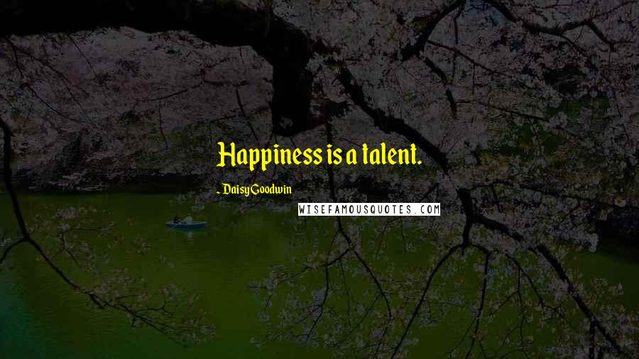 Daisy Goodwin Quotes: Happiness is a talent.