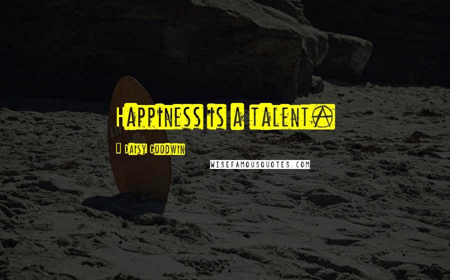 Daisy Goodwin Quotes: Happiness is a talent.