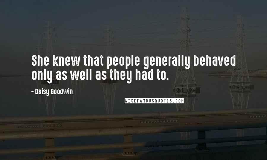 Daisy Goodwin Quotes: She knew that people generally behaved only as well as they had to.