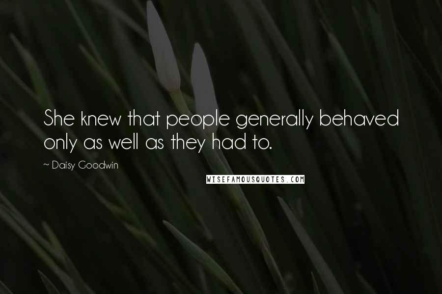 Daisy Goodwin Quotes: She knew that people generally behaved only as well as they had to.