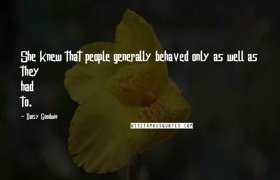 Daisy Goodwin Quotes: She knew that people generally behaved only as well as they had to.