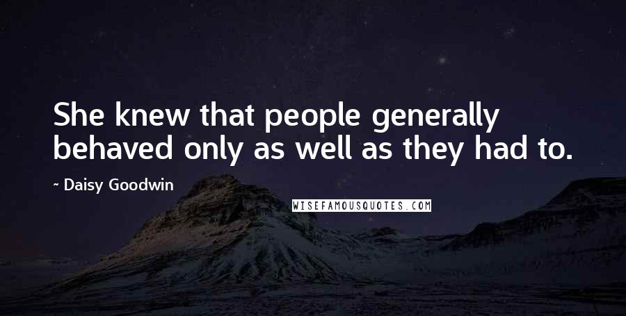 Daisy Goodwin Quotes: She knew that people generally behaved only as well as they had to.