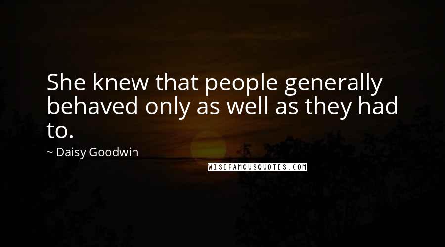 Daisy Goodwin Quotes: She knew that people generally behaved only as well as they had to.