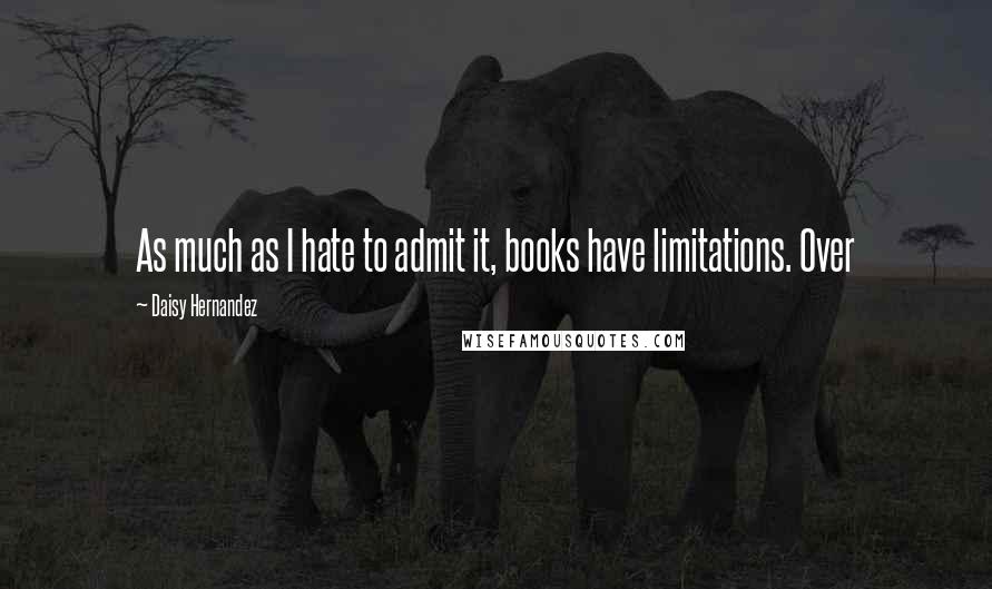 Daisy Hernandez Quotes: As much as I hate to admit it, books have limitations. Over