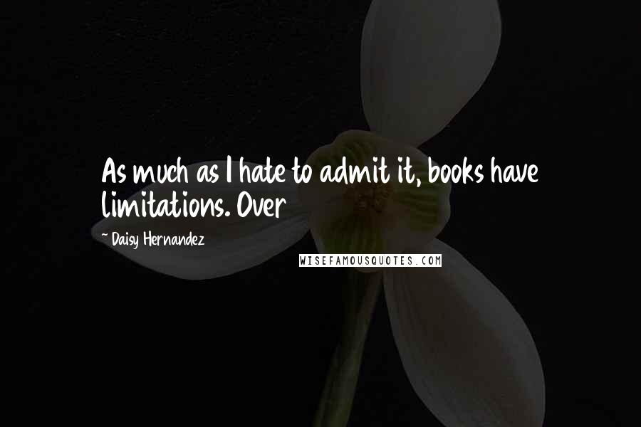 Daisy Hernandez Quotes: As much as I hate to admit it, books have limitations. Over