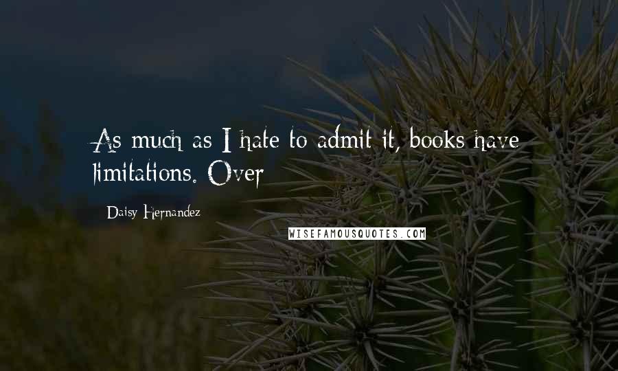 Daisy Hernandez Quotes: As much as I hate to admit it, books have limitations. Over