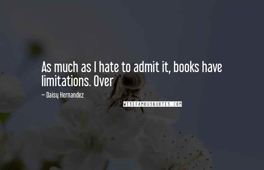 Daisy Hernandez Quotes: As much as I hate to admit it, books have limitations. Over