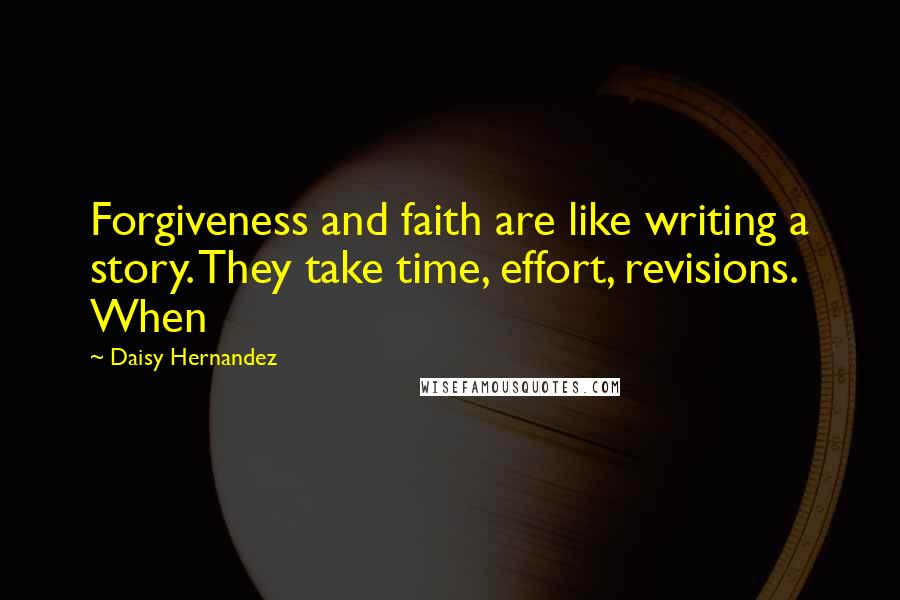 Daisy Hernandez Quotes: Forgiveness and faith are like writing a story. They take time, effort, revisions. When