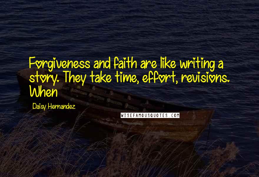 Daisy Hernandez Quotes: Forgiveness and faith are like writing a story. They take time, effort, revisions. When